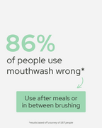Statistically, 86% of people use mouthwash wrong. Use after meals or in between brushing 
